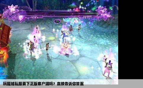 玩魔域私服要下正版客户端吗？直接告诉你答案